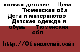 коньки детские  › Цена ­ 700 - Тюменская обл. Дети и материнство » Детская одежда и обувь   . Тюменская обл.